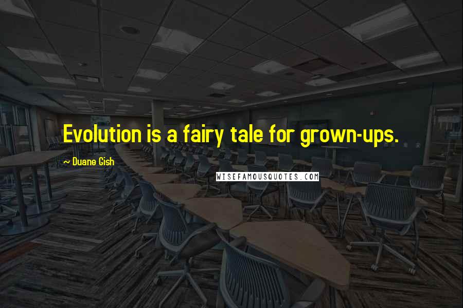 Duane Gish Quotes: Evolution is a fairy tale for grown-ups.