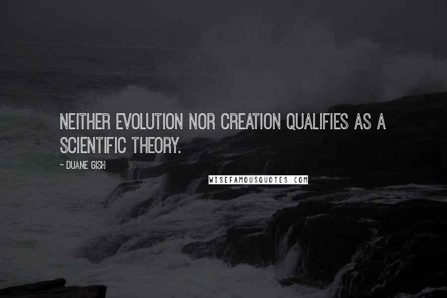 Duane Gish Quotes: Neither evolution nor creation qualifies as a scientific theory.