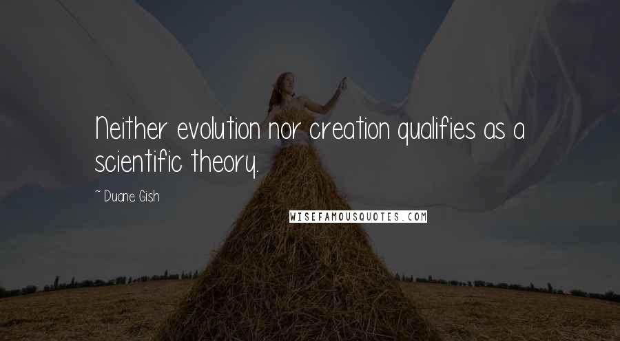 Duane Gish Quotes: Neither evolution nor creation qualifies as a scientific theory.