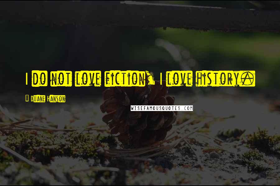 Duane Hanson Quotes: I do not love fiction, I love history.