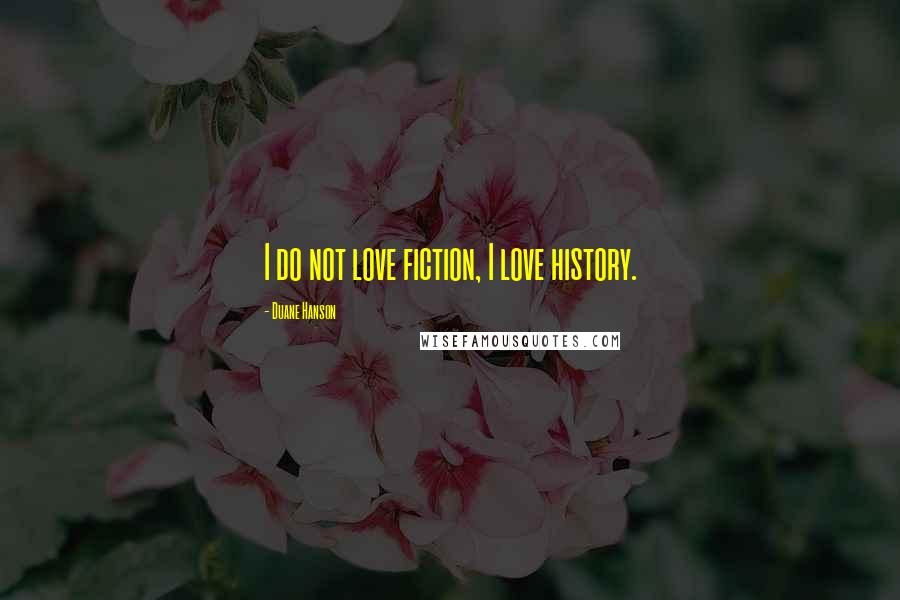 Duane Hanson Quotes: I do not love fiction, I love history.