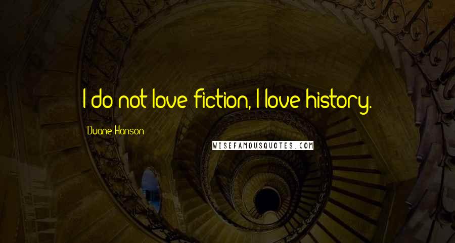 Duane Hanson Quotes: I do not love fiction, I love history.