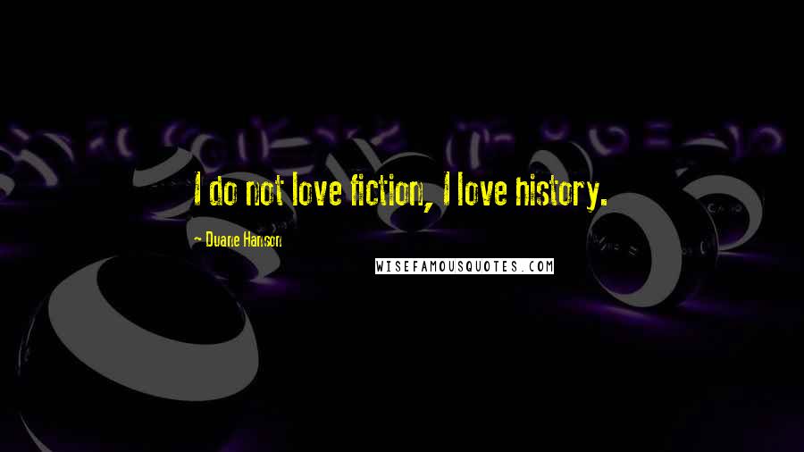 Duane Hanson Quotes: I do not love fiction, I love history.