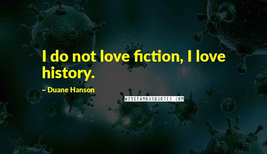 Duane Hanson Quotes: I do not love fiction, I love history.