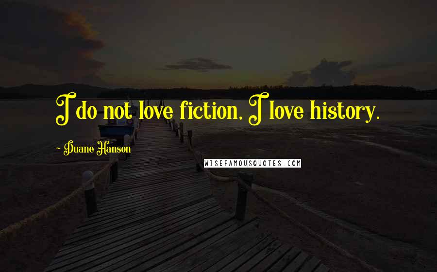 Duane Hanson Quotes: I do not love fiction, I love history.