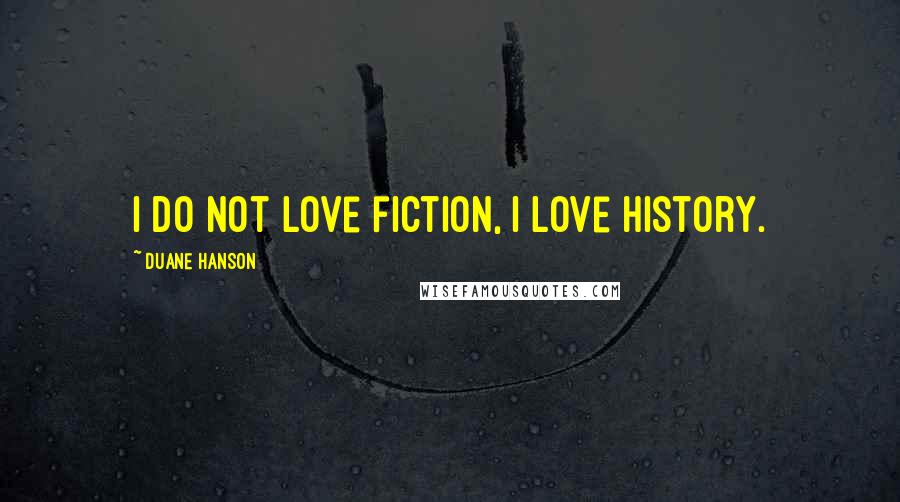 Duane Hanson Quotes: I do not love fiction, I love history.