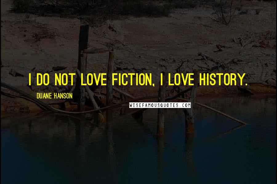 Duane Hanson Quotes: I do not love fiction, I love history.