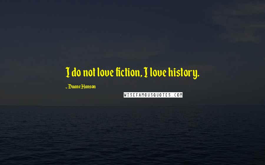 Duane Hanson Quotes: I do not love fiction, I love history.