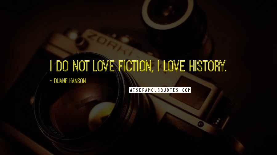 Duane Hanson Quotes: I do not love fiction, I love history.