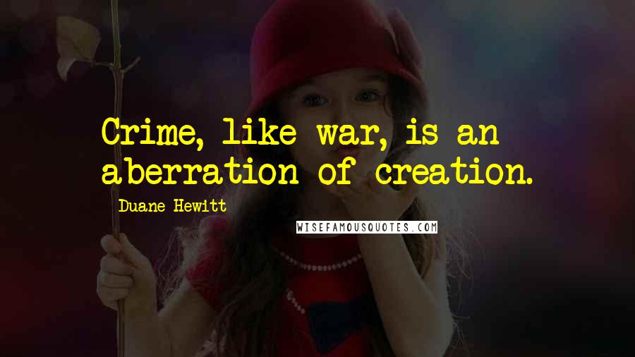 Duane Hewitt Quotes: Crime, like war, is an aberration of creation.