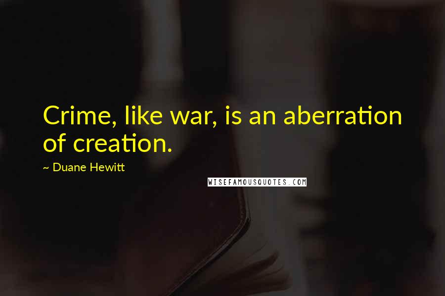 Duane Hewitt Quotes: Crime, like war, is an aberration of creation.