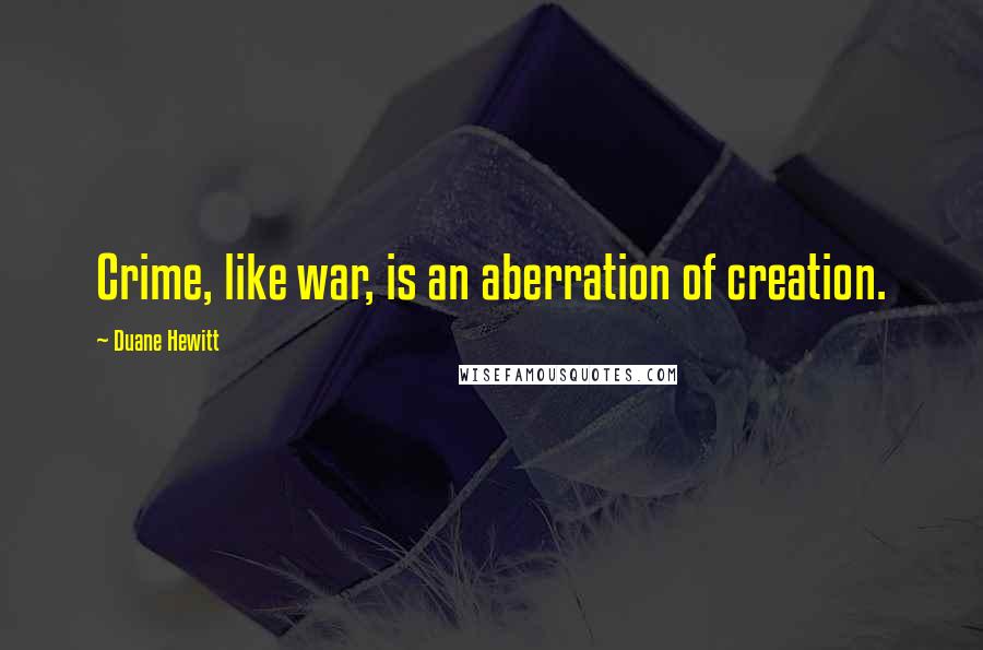 Duane Hewitt Quotes: Crime, like war, is an aberration of creation.