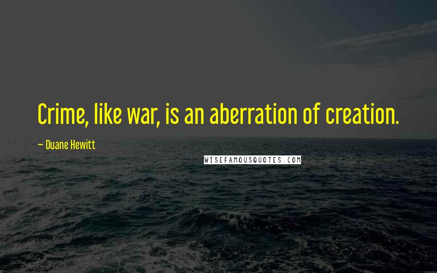 Duane Hewitt Quotes: Crime, like war, is an aberration of creation.
