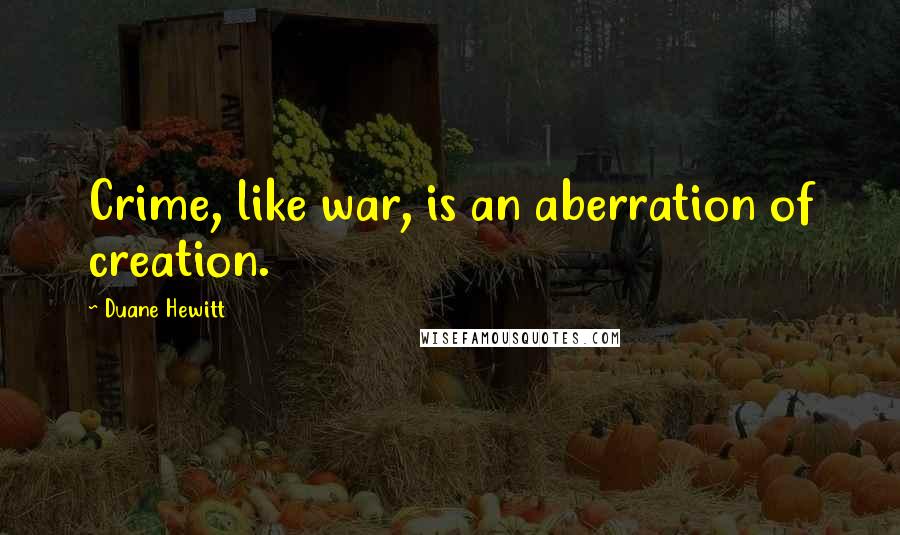 Duane Hewitt Quotes: Crime, like war, is an aberration of creation.