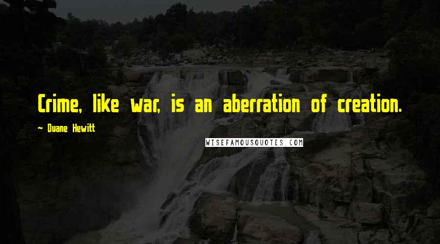 Duane Hewitt Quotes: Crime, like war, is an aberration of creation.