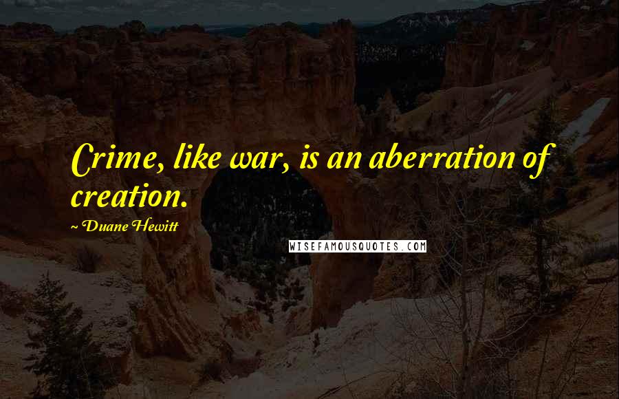 Duane Hewitt Quotes: Crime, like war, is an aberration of creation.