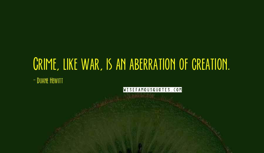 Duane Hewitt Quotes: Crime, like war, is an aberration of creation.