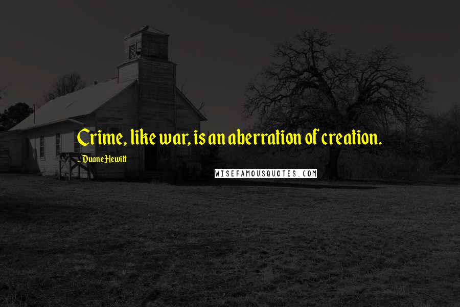 Duane Hewitt Quotes: Crime, like war, is an aberration of creation.