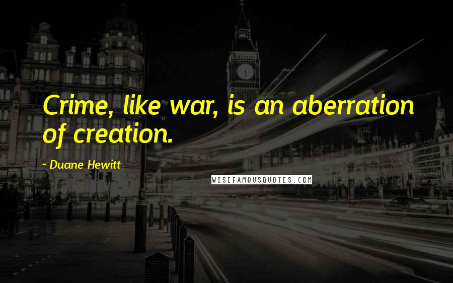 Duane Hewitt Quotes: Crime, like war, is an aberration of creation.