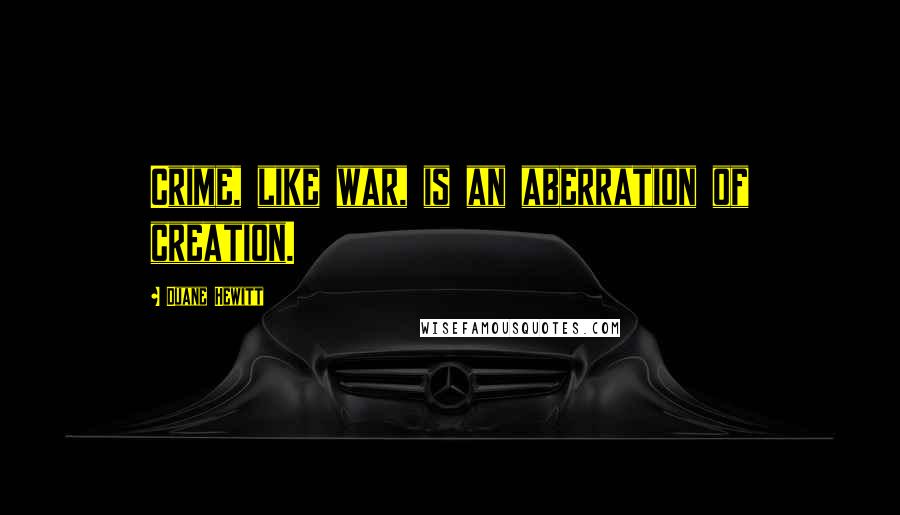 Duane Hewitt Quotes: Crime, like war, is an aberration of creation.