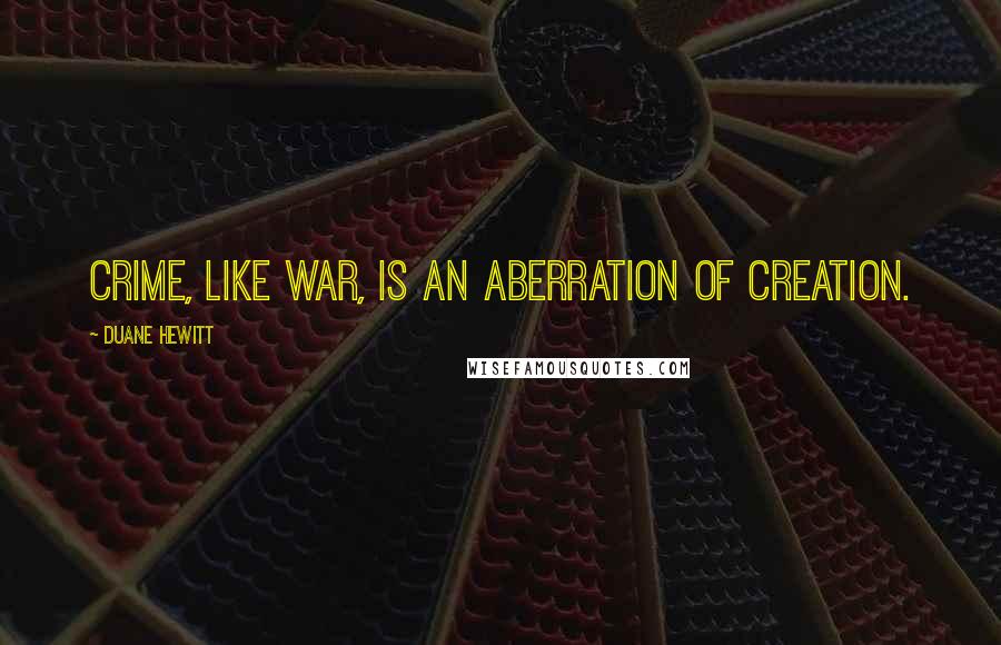 Duane Hewitt Quotes: Crime, like war, is an aberration of creation.