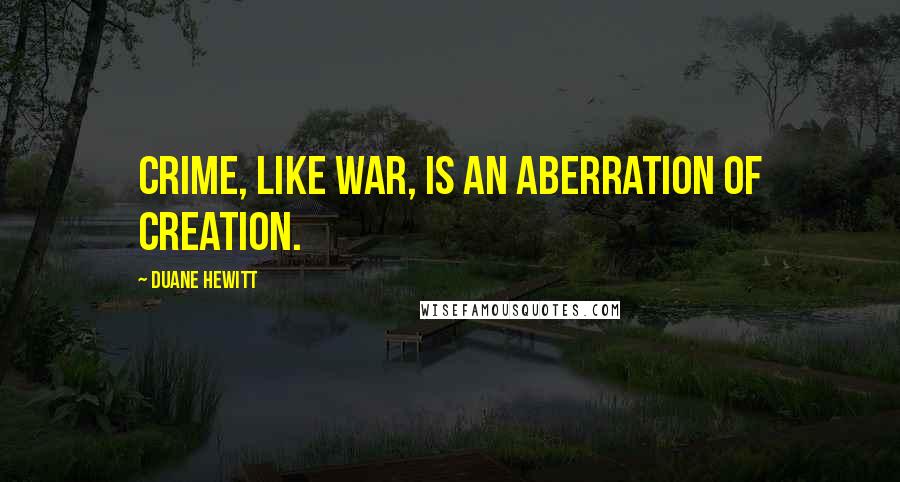 Duane Hewitt Quotes: Crime, like war, is an aberration of creation.