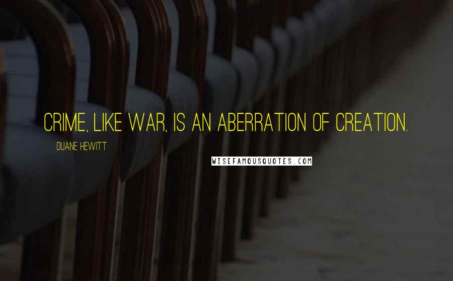 Duane Hewitt Quotes: Crime, like war, is an aberration of creation.