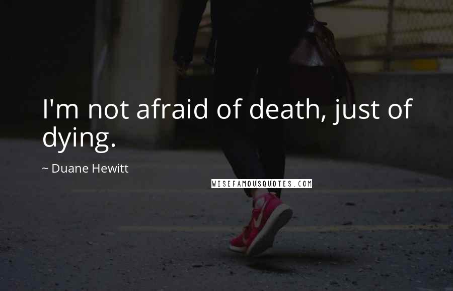 Duane Hewitt Quotes: I'm not afraid of death, just of dying.