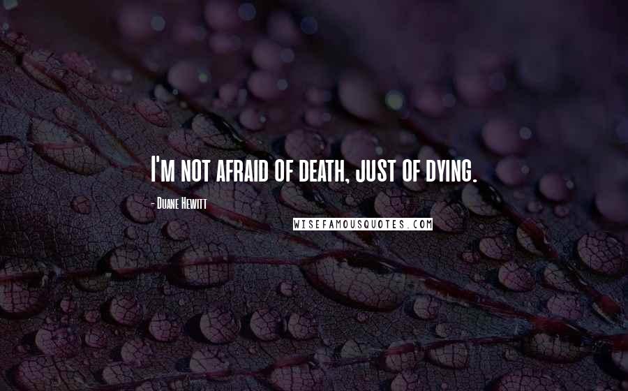 Duane Hewitt Quotes: I'm not afraid of death, just of dying.