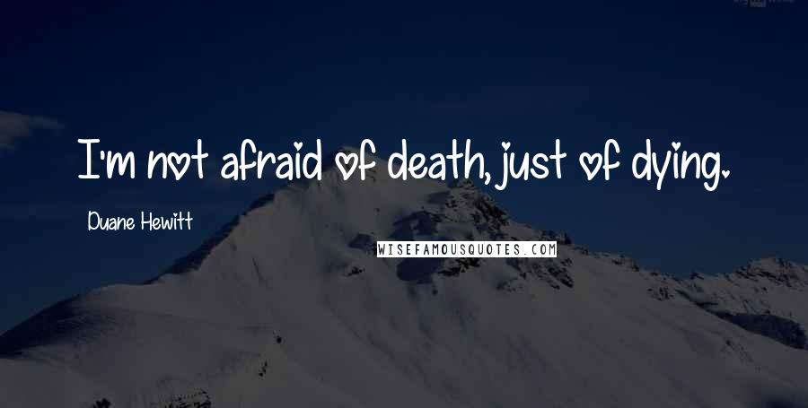 Duane Hewitt Quotes: I'm not afraid of death, just of dying.