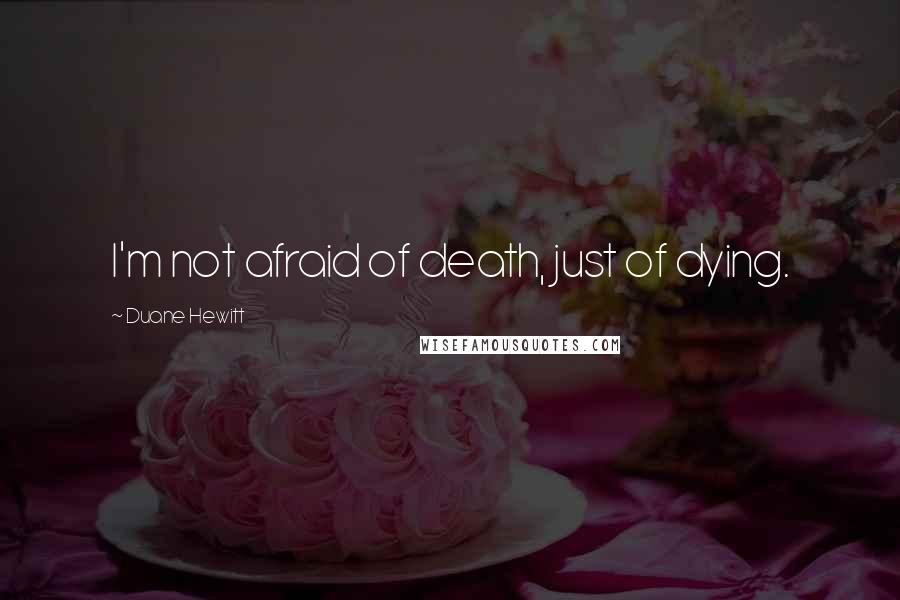 Duane Hewitt Quotes: I'm not afraid of death, just of dying.