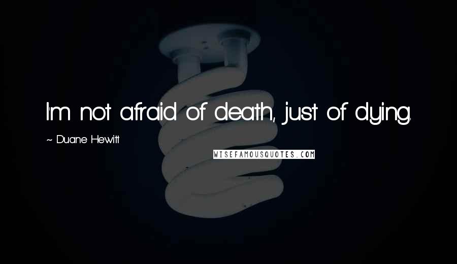 Duane Hewitt Quotes: I'm not afraid of death, just of dying.