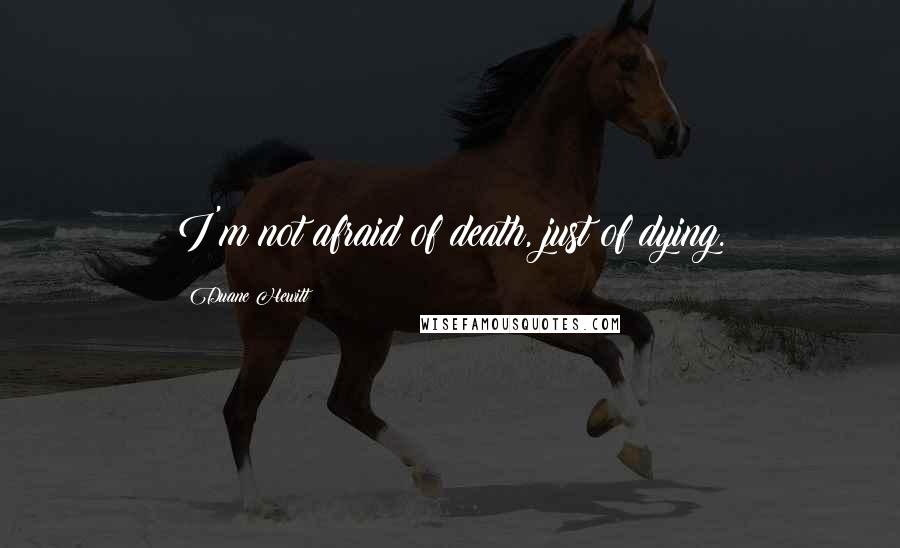 Duane Hewitt Quotes: I'm not afraid of death, just of dying.