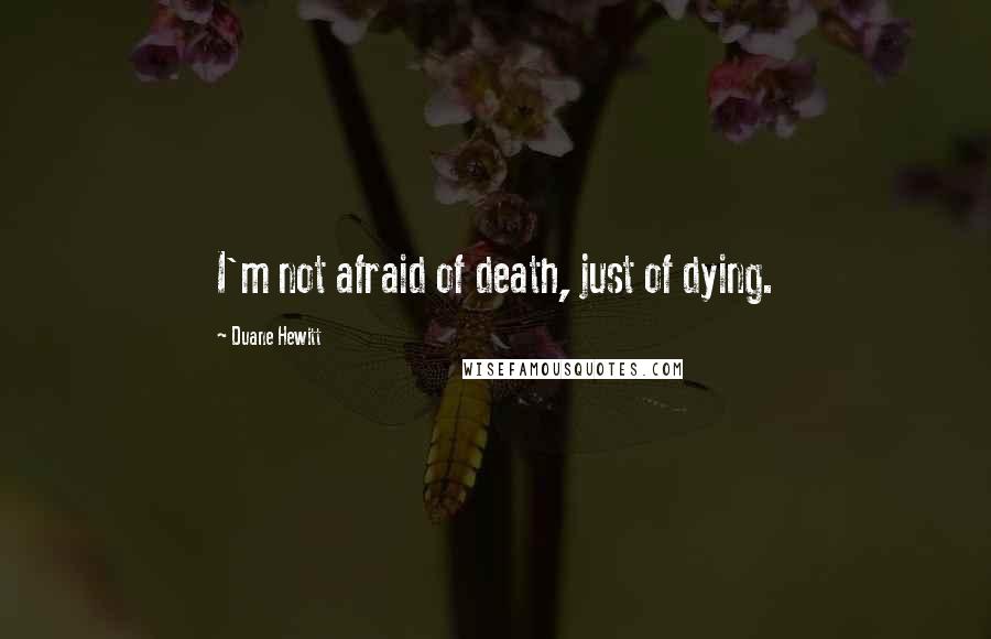 Duane Hewitt Quotes: I'm not afraid of death, just of dying.