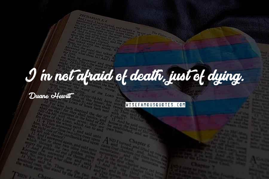 Duane Hewitt Quotes: I'm not afraid of death, just of dying.