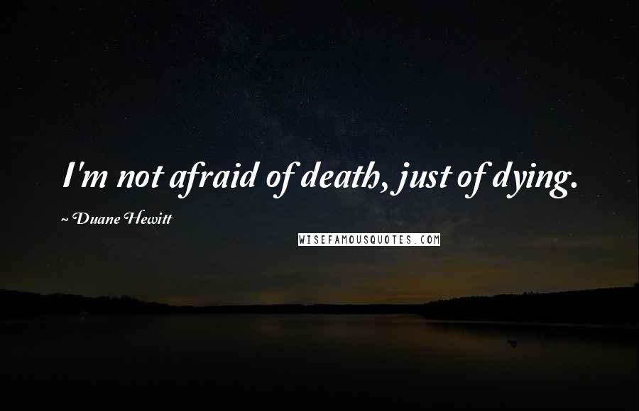 Duane Hewitt Quotes: I'm not afraid of death, just of dying.