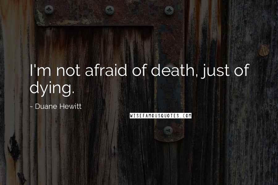 Duane Hewitt Quotes: I'm not afraid of death, just of dying.