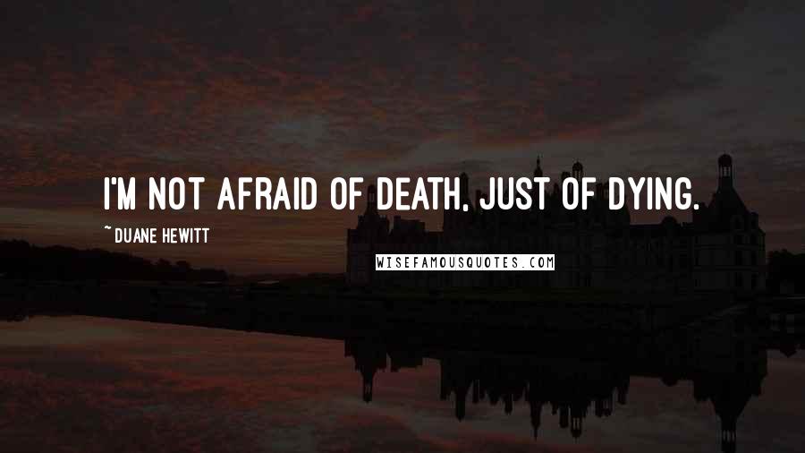 Duane Hewitt Quotes: I'm not afraid of death, just of dying.