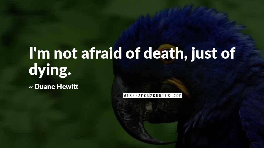 Duane Hewitt Quotes: I'm not afraid of death, just of dying.