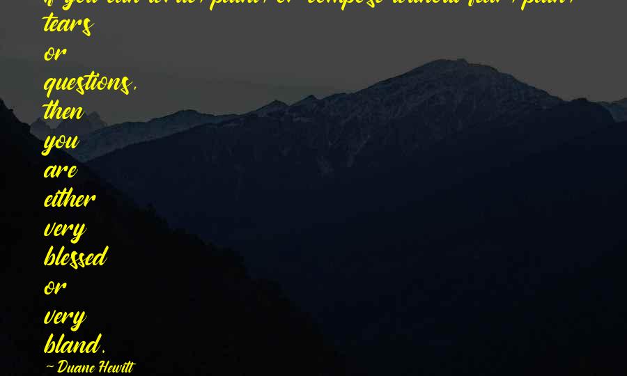 Duane Hewitt Quotes: If you can write, paint, or compose without fear, pain, tears or questions, then you are either very blessed or very bland.