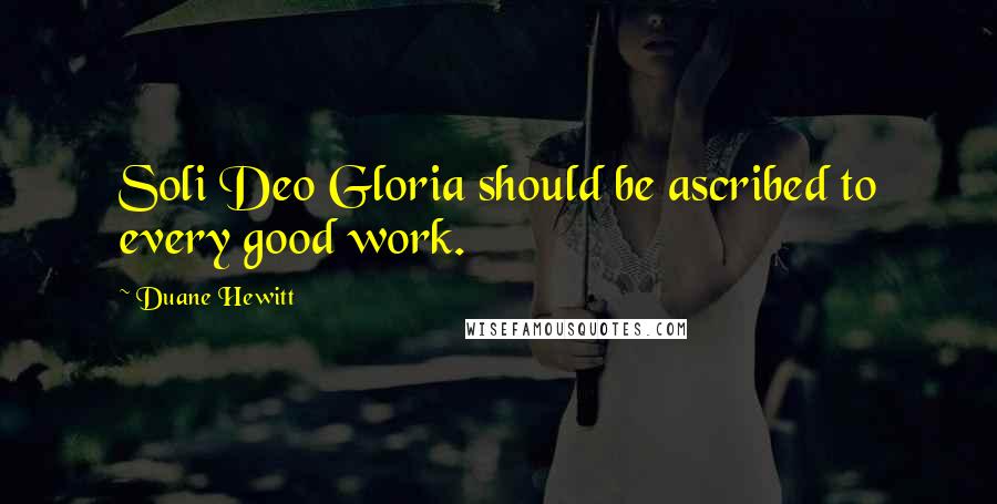 Duane Hewitt Quotes: Soli Deo Gloria should be ascribed to every good work.