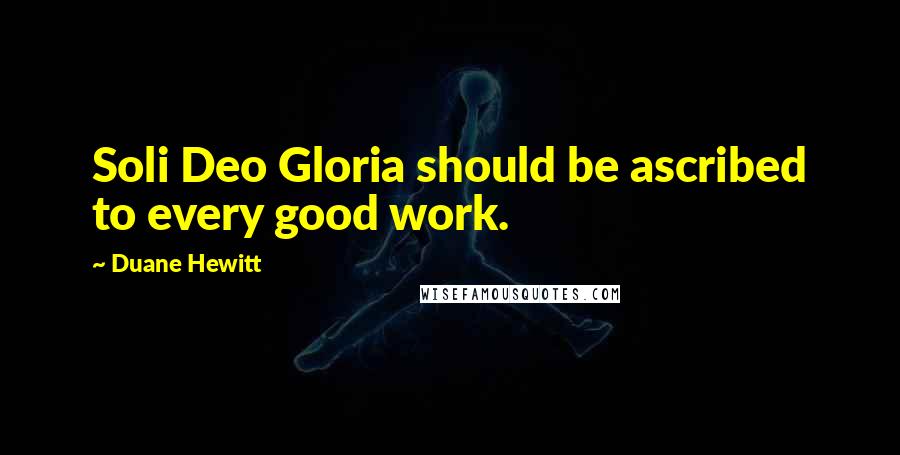 Duane Hewitt Quotes: Soli Deo Gloria should be ascribed to every good work.