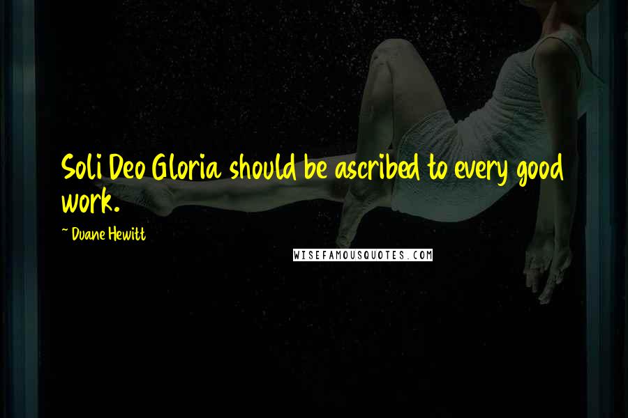 Duane Hewitt Quotes: Soli Deo Gloria should be ascribed to every good work.