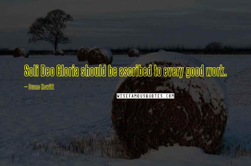 Duane Hewitt Quotes: Soli Deo Gloria should be ascribed to every good work.