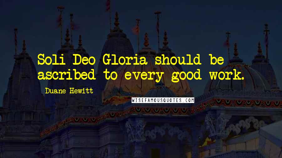 Duane Hewitt Quotes: Soli Deo Gloria should be ascribed to every good work.