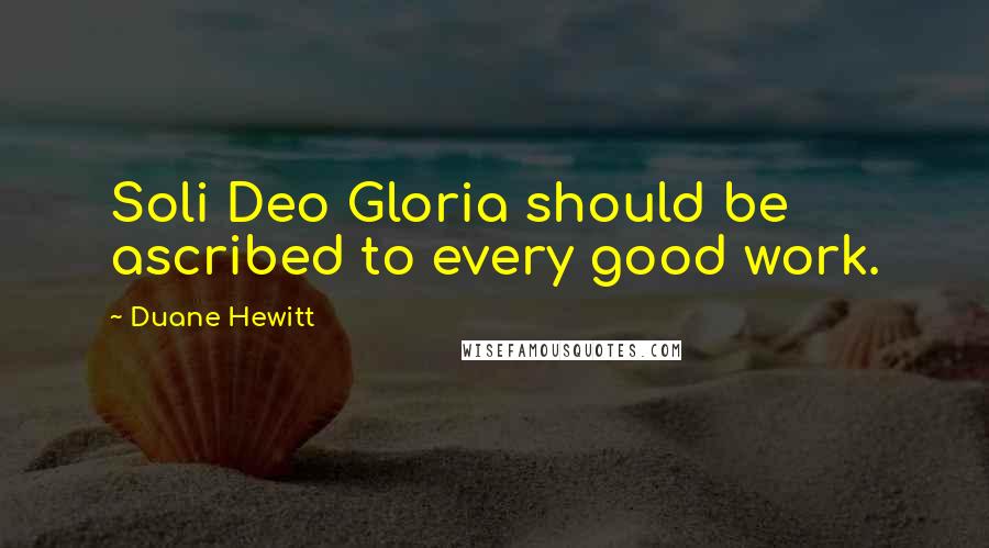 Duane Hewitt Quotes: Soli Deo Gloria should be ascribed to every good work.