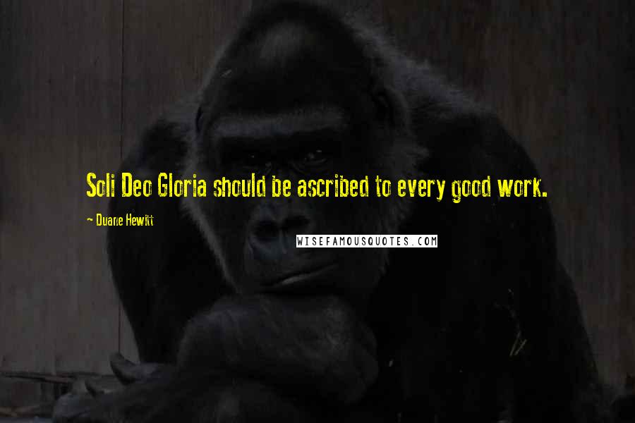 Duane Hewitt Quotes: Soli Deo Gloria should be ascribed to every good work.
