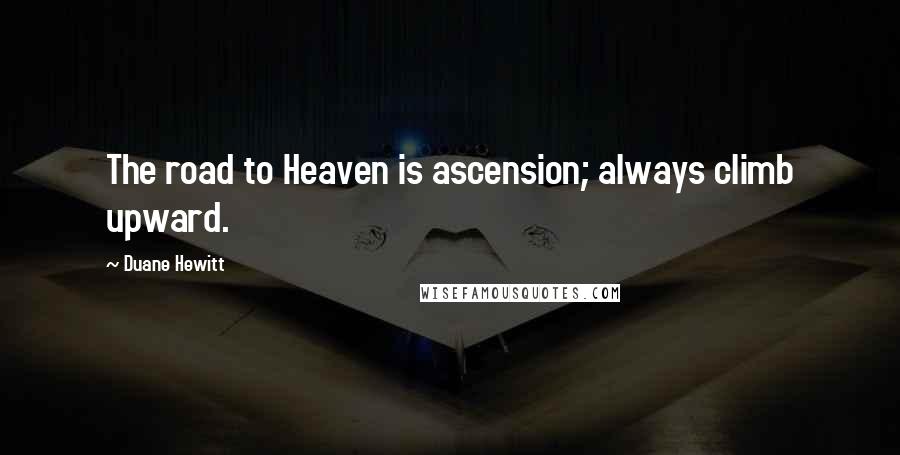Duane Hewitt Quotes: The road to Heaven is ascension; always climb upward.