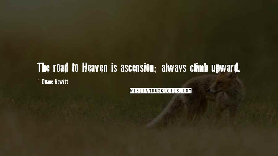 Duane Hewitt Quotes: The road to Heaven is ascension; always climb upward.