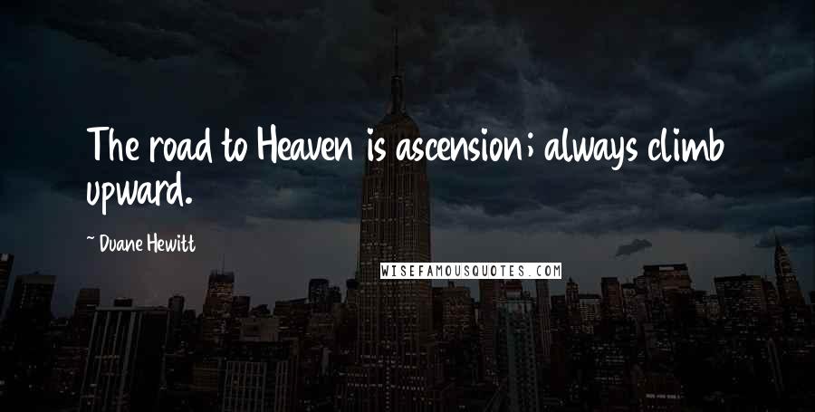 Duane Hewitt Quotes: The road to Heaven is ascension; always climb upward.